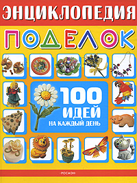 Энциклопедия поделок. 100 идей на каждый день Энциклопедия поделок. 100 идей на каждый день
