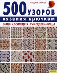 500 узоров вязания крючком. Энциклопедия рукоделия