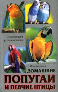 Домашние попугаи и певчие птицы. Энциклопедия ухода и общения