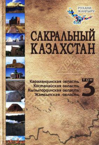 Сакральный Казахстан. В 5 томах. Том 3. Жамбылская область. Карагандинская область. Костанайская область. Кызылординская область