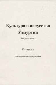 Культура и искусство Удмуртии: энциклопедия: словник: для общественного обсуждения