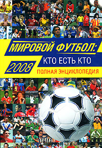 Мировой футбол: кто есть кто, 2008: полная энциклопедия