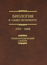 Биология в Санкт-Петербурге, 1703 — 2008: энциклопедический словарь