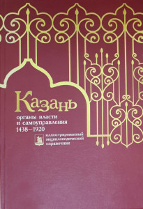 Казань: органы власти и самоуправления, 1438–1920: иллюстрированный энциклопедический справочник. Книга 1