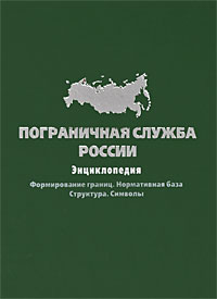 Пограничная служба России: формирование границ, нормативная база, структура, символы: энциклопедия