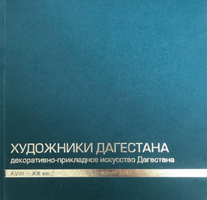 Художники Дагестана. Декоративно-прикладное искусство Дагестана XVIII–XX вв.: биобиблиографический иллюстрированный справочник