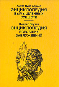 Борхес Х. Л. Энциклопедия вымышленных существ. Соучек Л. Энциклопедия всеобщих заблуждений