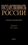 Государственность России. Словарь-справочник в 6 книгах. Книга 6. Документация государственных и церковных учреждений, сословных органов, органов местного управления и частноправовые акты. В 2 частях. Часть 1. А — Л