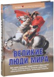 Великие люди мира: цари, короли, императоры, государственные и общественные деятели, основатели религий, мыслители, изобретатели, первооткрыватели новых земель, деятели науки и искусства. Энциклопедия