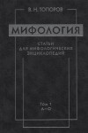 Мифология: статьи для мифологических энциклопедий. В 2 томах. Том 1. А — О