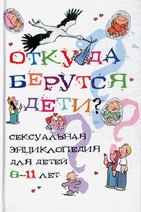 Откуда берутся дети? Сексуальная энциклопедия для детей 8-11 лет