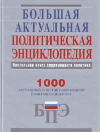 Большая актуальная политическая энциклопедия: настольная книга современного политика: 1000 актуальных понятий современной политической жизни