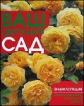 Ваш цветущий сад. Энциклопедия садовых деревьев, кустарников и цветов