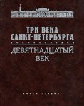 Три века Санкт-Петербурга. Энциклопедия. В 3 томах. Том 2. Девятнадцатый век. Книга 1. А — В