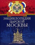 Энциклопедия царской Москвы. История былой жизни первопрестольной столицы