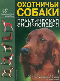Охотничьи собаки. Практическая энциклопедия