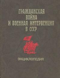 Гражданская война и военная интервенция в СССР: энциклопедия