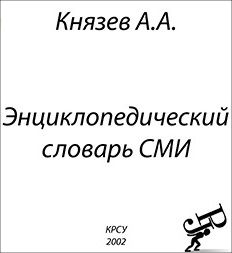 Энциклопедический словарь СМИ. Журналистика и лингвистика, коммуникативистика и право, история журналистики и технологии et cetera: дефиниции, термины, концепции, справочные материалы