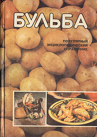 Бульба: популярный энциклопедический справочник по биологии, возделыванию, хранению и использованию картофеля в кулинарии
