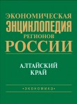 Экономическая энциклопедия регионов России. Сибирский федеральный округ. Алтайский край