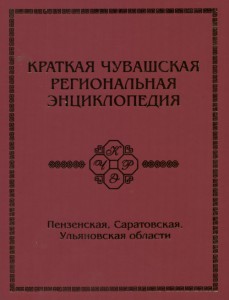 Краткая Чувашская региональная энциклопедия: Пензенская, Саратовская и Ульяновская области. В 2 томах. Том 1. A — Л