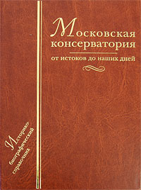 Московская консерватория: от истоков до наших дней: историко-биографический справочник