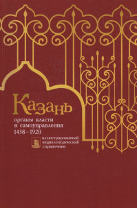 Казань: органы власти и самоуправления: иллюстрированный энциклопедический справочник. Книга 1. 1438—1920