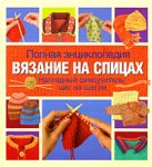 Полная энциклопедия. Вязание на спицах. Наглядный самоучитель. Шаг за шагом