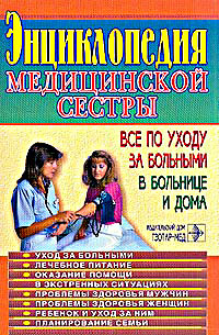 Энциклопедия медицинской сестры: все по уходу за больными в больнице и дома