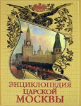 Энциклопедия царской Москвы. История былой жизни первопрестольной столицы