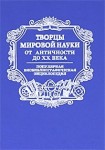 Творцы мировой науки. От античности до ХХ века: Популярная биобиблиографическая энциклопедия