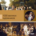 1000 великих художников. Энциклопедия о великих художниках прошлого и настоящего