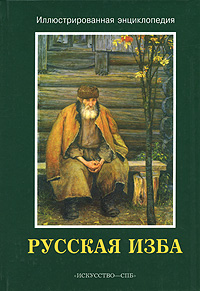 Русская изба: внутреннее пространство избы, мебель и убранство избы, домашняя и хозяйственная утварь: иллюстрированная энциклопедия