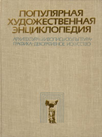 Популярная художественная энциклопедия: Архитектура. Живопись. Скульптура. Графика. Декоративное искусство. В 2 томах. Том 1. А — М