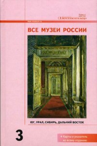 Все музеи России. Энциклопедический справочник. В 3 томах. Том 3. Юг, Урал, Сибирь, Дальний Восток