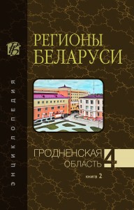 Регионы Беларуси: энциклопедия. В 7 томах. Том 4. Гродненская область. Книга 2