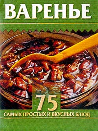 75 самых простых и вкусных блюд: Варенье (сост. Остренко О.В.)