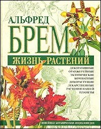 Жизнь растений: декоративные, оранжерейные, экзотические, комнатные, дикорастущие, лекарственные растения нашей планеты: новейшая ботаническая энциклопедия: личная библиотека А. Брема