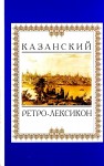 Казанский ретро-лексикон. Первый опыт родословно-биографической и историко-краеведческой энциклопедии