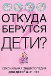 Откуда берутся дети? Сексуальная энциклопедия для детей 8-11 лет