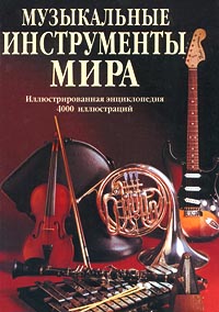 Музыкальные инструменты мира: Иллюстрированная энциклопедия: более 4000 иллюстраций