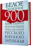 Белое движение. 900 биографий крупнейших представителей русского военного зарубежья. Энциклопедический биографический справочник