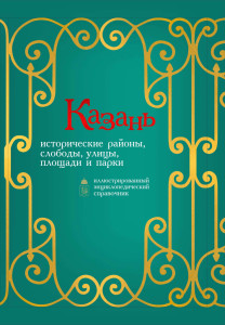 Казань: исторические районы, слободы, улицы, площади и парки: иллюстрированный энциклопедический справочник. Книга 1