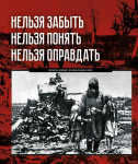 Нельзя забыть. Нельзя понять. Нельзя оправдать. Иллюстрированная энциклопедия сожженных деревень Беларуси в годы Великой Отечественной войны