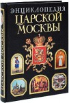 Энциклопедия царской Москвы. История былой жизни первопрестольной столицы