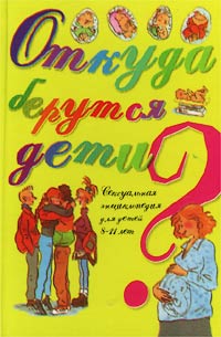 Откуда берутся дети? Сексуальная энциклопедия для детей 8-11 лет